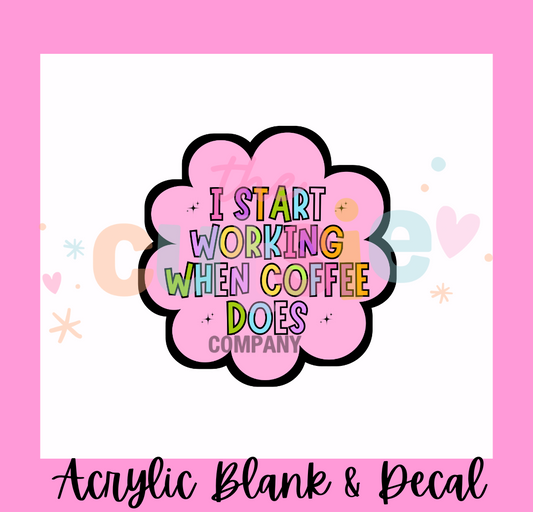 I Start Working When Coffee Does Acrylic Blank